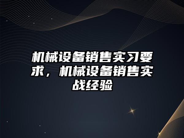 機械設(shè)備銷售實習(xí)要求，機械設(shè)備銷售實戰(zhàn)經(jīng)驗