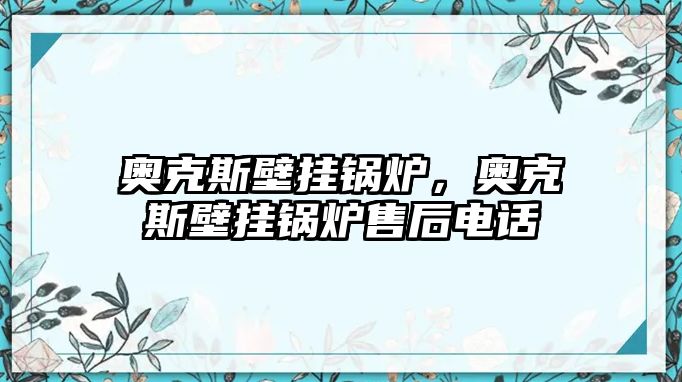 奧克斯壁掛鍋爐，奧克斯壁掛鍋爐售后電話