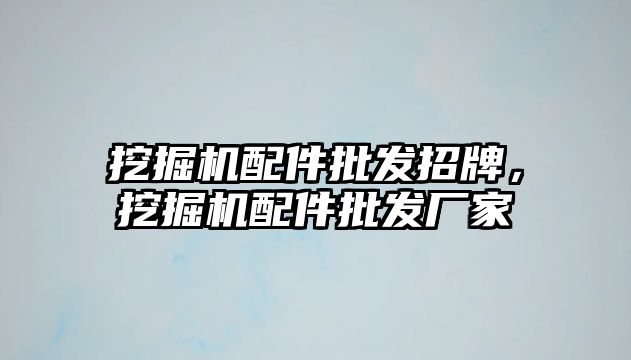 挖掘機(jī)配件批發(fā)招牌，挖掘機(jī)配件批發(fā)廠(chǎng)家