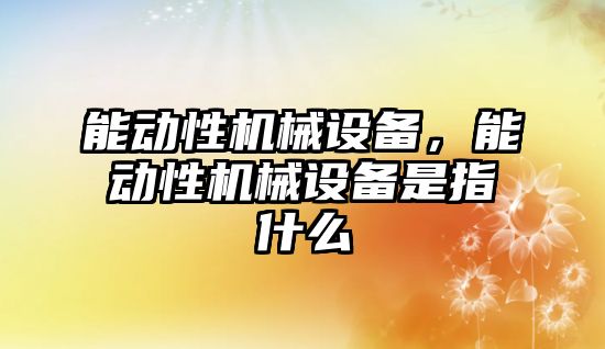 能動性機械設(shè)備，能動性機械設(shè)備是指什么