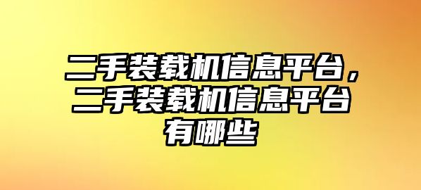 二手裝載機信息平臺，二手裝載機信息平臺有哪些