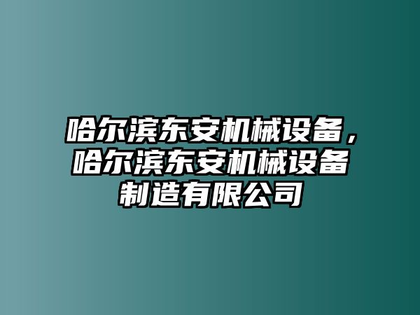 哈爾濱東安機械設備，哈爾濱東安機械設備制造有限公司