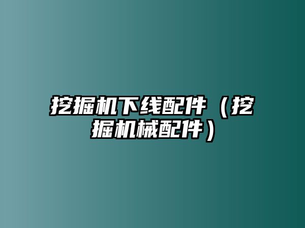 挖掘機(jī)下線(xiàn)配件（挖掘機(jī)械配件）