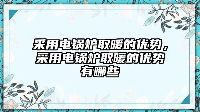 采用電鍋爐取暖的優(yōu)勢，采用電鍋爐取暖的優(yōu)勢有哪些