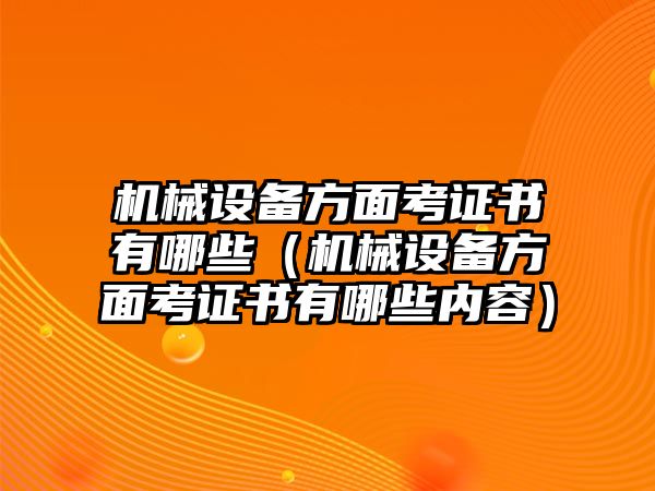 機(jī)械設(shè)備方面考證書有哪些（機(jī)械設(shè)備方面考證書有哪些內(nèi)容）