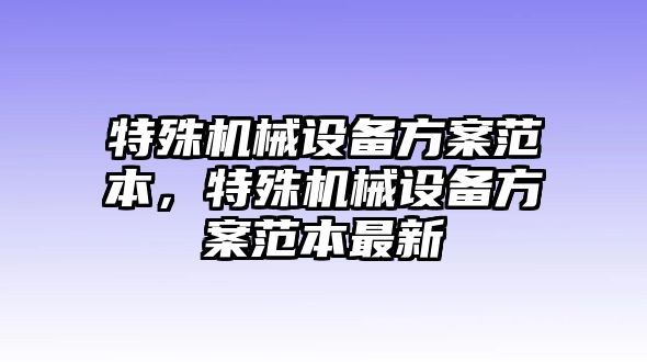 特殊機械設(shè)備方案范本，特殊機械設(shè)備方案范本最新