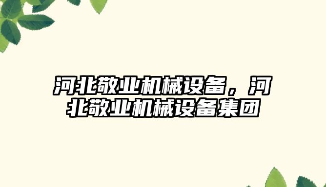 河北敬業(yè)機械設備，河北敬業(yè)機械設備集團