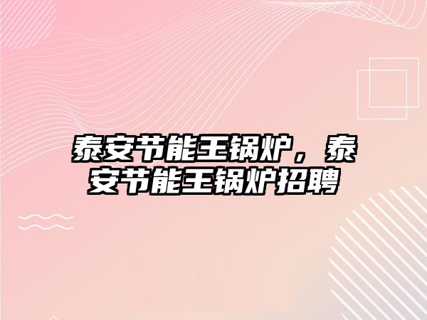 泰安節(jié)能王鍋爐，泰安節(jié)能王鍋爐招聘