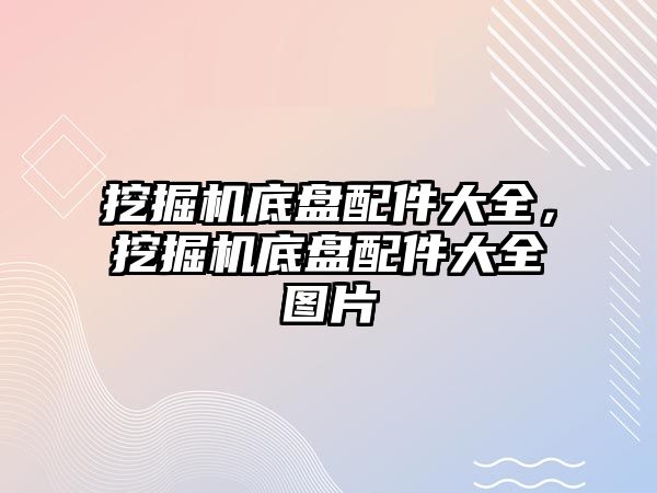 挖掘機底盤配件大全，挖掘機底盤配件大全圖片