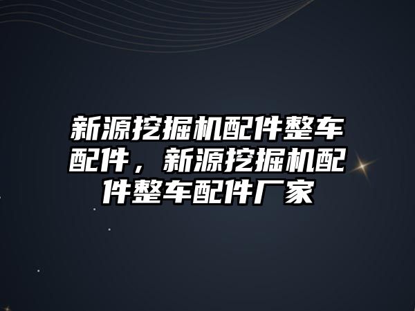 新源挖掘機(jī)配件整車配件，新源挖掘機(jī)配件整車配件廠家