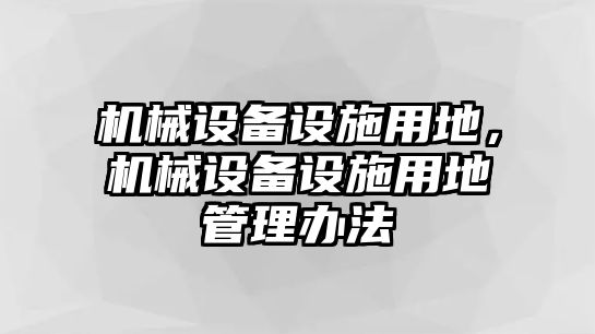 機(jī)械設(shè)備設(shè)施用地，機(jī)械設(shè)備設(shè)施用地管理辦法