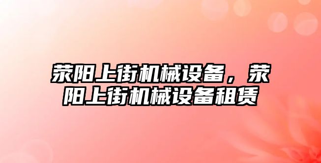 滎陽上街機械設(shè)備，滎陽上街機械設(shè)備租賃