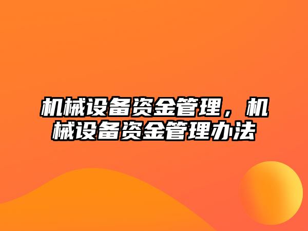 機械設(shè)備資金管理，機械設(shè)備資金管理辦法