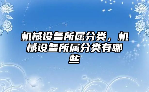 機械設(shè)備所屬分類，機械設(shè)備所屬分類有哪些