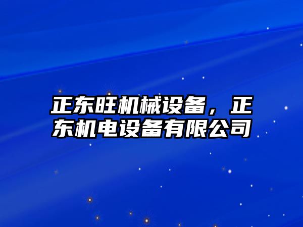 正東旺機(jī)械設(shè)備，正東機(jī)電設(shè)備有限公司