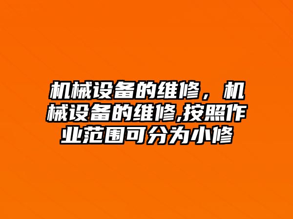 機械設(shè)備的維修，機械設(shè)備的維修,按照作業(yè)范圍可分為小修