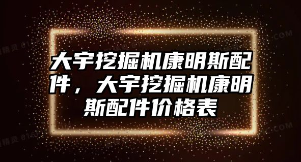 大宇挖掘機(jī)康明斯配件，大宇挖掘機(jī)康明斯配件價(jià)格表