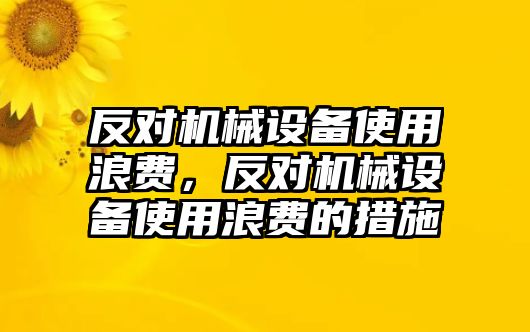 反對(duì)機(jī)械設(shè)備使用浪費(fèi)，反對(duì)機(jī)械設(shè)備使用浪費(fèi)的措施