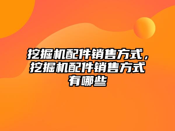 挖掘機配件銷售方式，挖掘機配件銷售方式有哪些