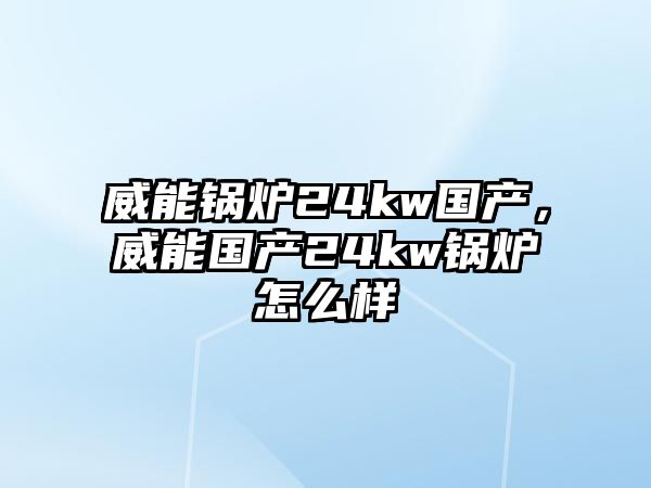 威能鍋爐24kw國產(chǎn)，威能國產(chǎn)24kw鍋爐怎么樣