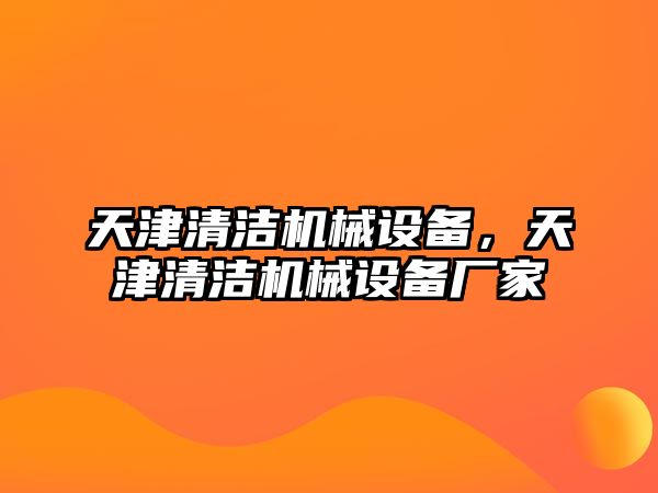 天津清潔機械設(shè)備，天津清潔機械設(shè)備廠家