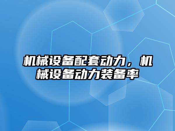 機械設備配套動力，機械設備動力裝備率