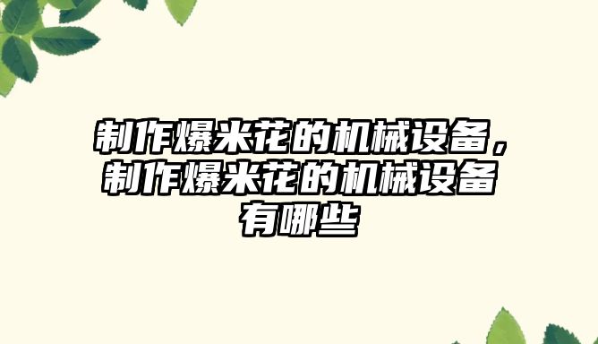 制作爆米花的機(jī)械設(shè)備，制作爆米花的機(jī)械設(shè)備有哪些