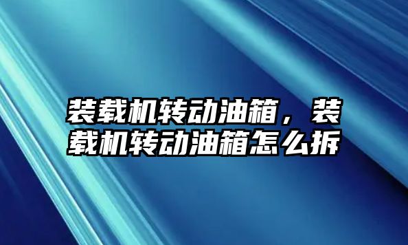 裝載機轉(zhuǎn)動油箱，裝載機轉(zhuǎn)動油箱怎么拆