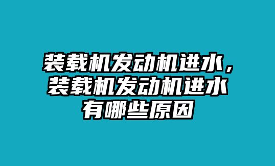 裝載機(jī)發(fā)動(dòng)機(jī)進(jìn)水，裝載機(jī)發(fā)動(dòng)機(jī)進(jìn)水有哪些原因