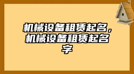 機(jī)械設(shè)備租賃起名，機(jī)械設(shè)備租賃起名字