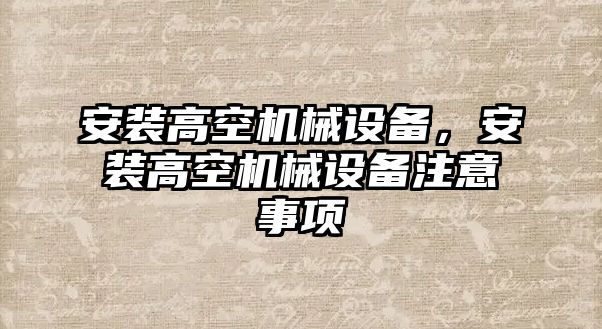 安裝高空機(jī)械設(shè)備，安裝高空機(jī)械設(shè)備注意事項(xiàng)