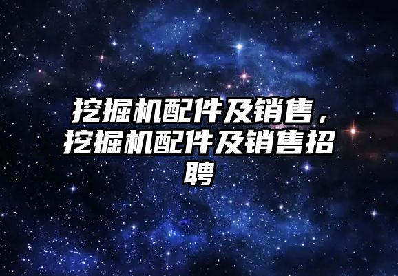 挖掘機配件及銷售，挖掘機配件及銷售招聘