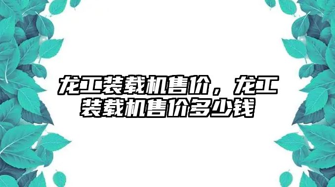 龍工裝載機售價，龍工裝載機售價多少錢