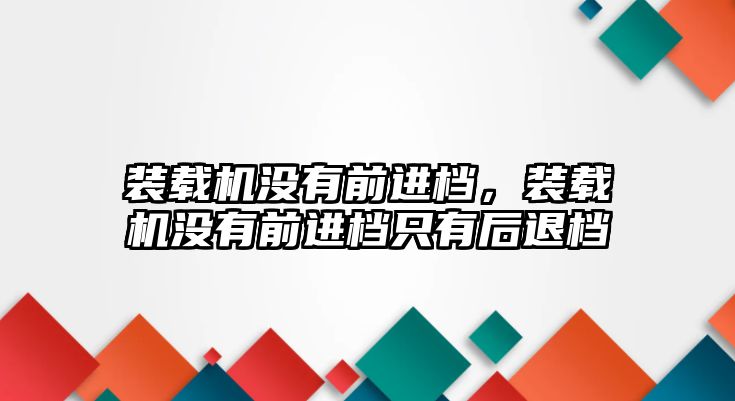 裝載機沒有前進檔，裝載機沒有前進檔只有后退檔