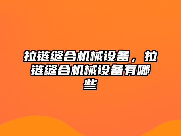 拉鏈縫合機(jī)械設(shè)備，拉鏈縫合機(jī)械設(shè)備有哪些