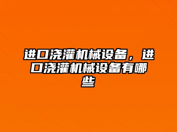 進(jìn)口澆灌機(jī)械設(shè)備，進(jìn)口澆灌機(jī)械設(shè)備有哪些