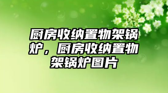 廚房收納置物架鍋爐，廚房收納置物架鍋爐圖片