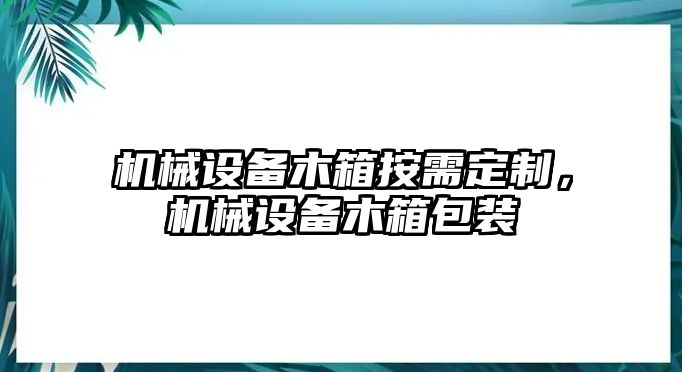 機(jī)械設(shè)備木箱按需定制，機(jī)械設(shè)備木箱包裝