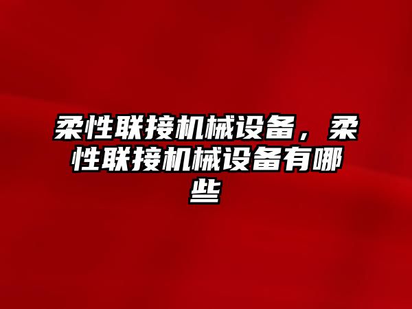 柔性聯(lián)接機(jī)械設(shè)備，柔性聯(lián)接機(jī)械設(shè)備有哪些