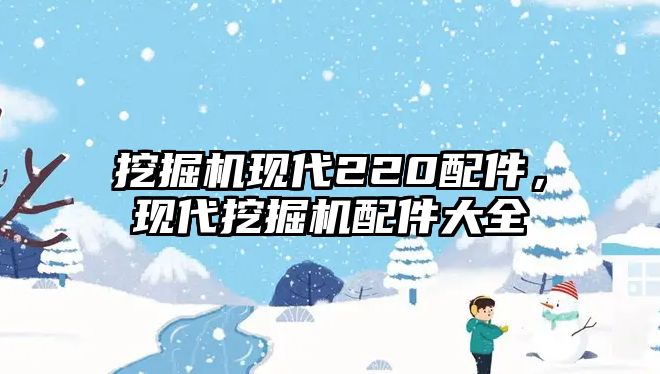 挖掘機現(xiàn)代220配件，現(xiàn)代挖掘機配件大全