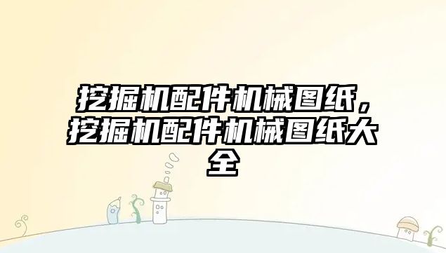 挖掘機配件機械圖紙，挖掘機配件機械圖紙大全