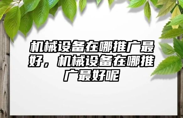 機械設(shè)備在哪推廣最好，機械設(shè)備在哪推廣最好呢