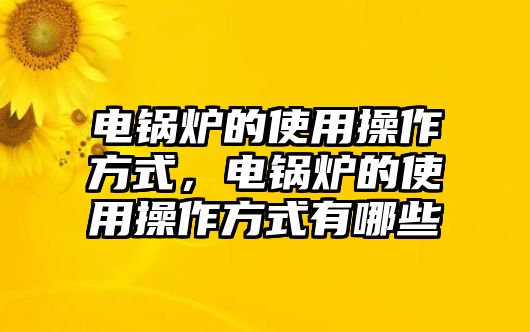 電鍋爐的使用操作方式，電鍋爐的使用操作方式有哪些