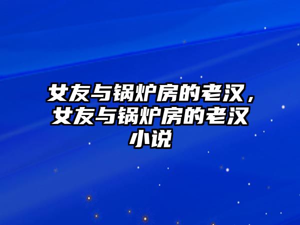 女友與鍋爐房的老漢，女友與鍋爐房的老漢小說