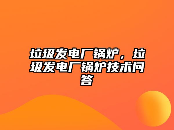 垃圾發(fā)電廠鍋爐，垃圾發(fā)電廠鍋爐技術(shù)問(wèn)答