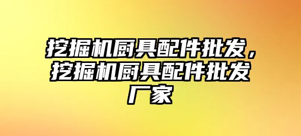 挖掘機廚具配件批發(fā)，挖掘機廚具配件批發(fā)廠家