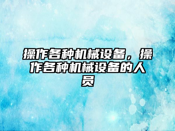 操作各種機械設(shè)備，操作各種機械設(shè)備的人員