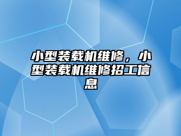 小型裝載機維修，小型裝載機維修招工信息