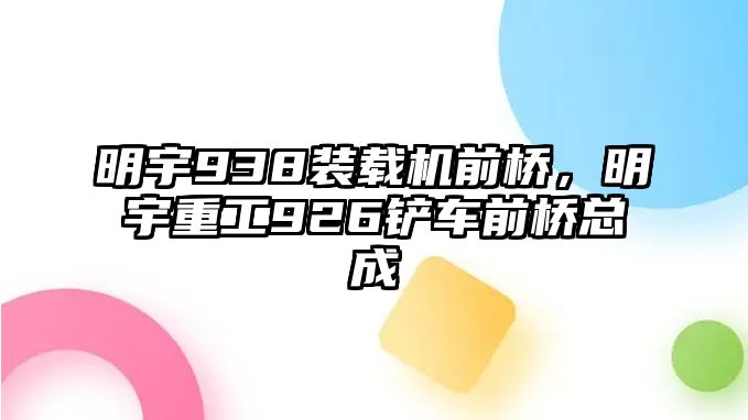 明宇938裝載機(jī)前橋，明宇重工926鏟車前橋總成