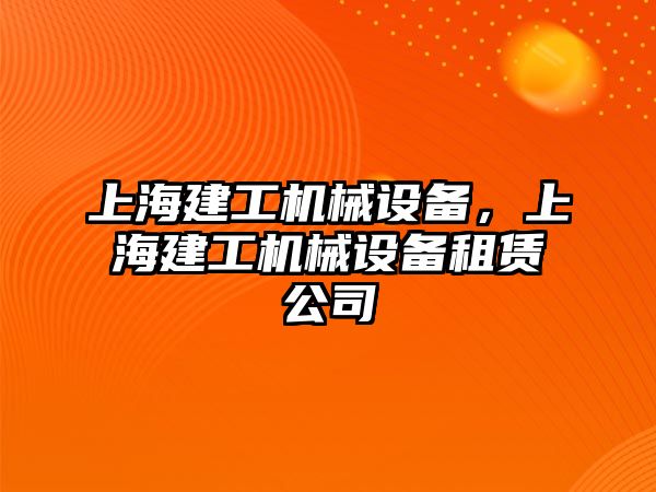 上海建工機(jī)械設(shè)備，上海建工機(jī)械設(shè)備租賃公司